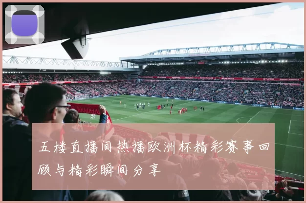 五楼直播间热播欧洲杯精彩赛事回顾与精彩瞬间分享