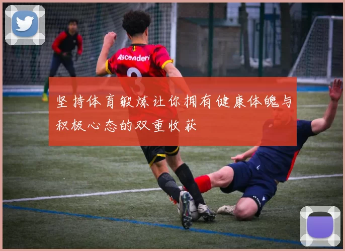 坚持体育锻炼让你拥有健康体魄与积极心态的双重收获
