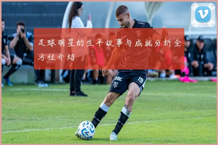 足球明星的生平故事与成就分析全方位介绍